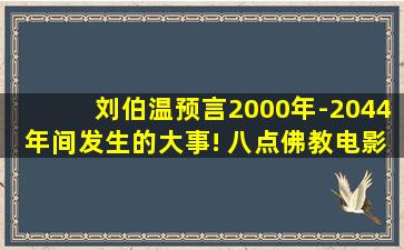 刘伯温预言2000年-2044年间发生的大事! 八点佛教电影